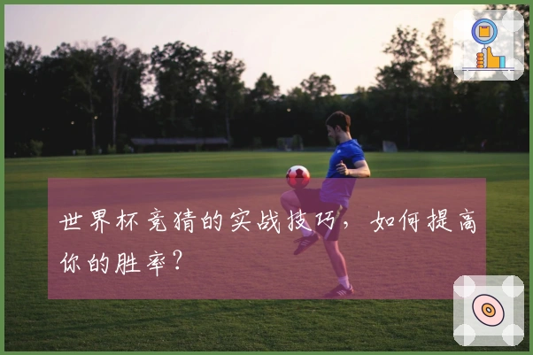 世界杯竞猜的实战技巧，如何提高你的胜率？