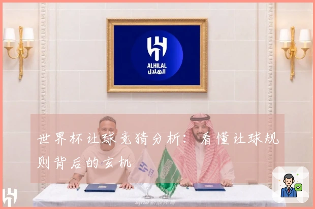 世界杯让球竞猜分析：看懂让球规则背后的玄机