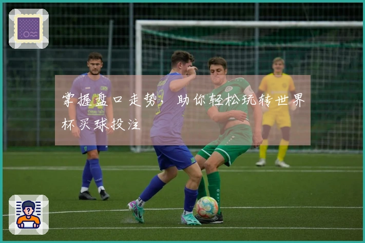 掌握盘口走势，助你轻松玩转世界杯买球投注