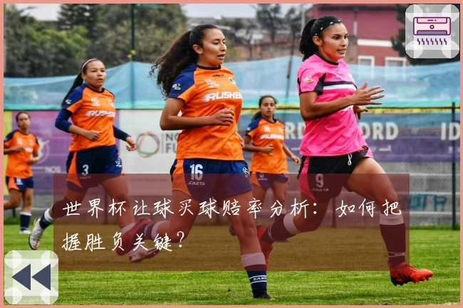 世界杯让球买球赔率分析：如何把握胜负关键？