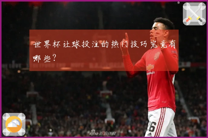 世界杯让球投注的热门技巧究竟有哪些？