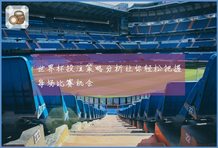 世界杯投注策略分析让你轻松把握每场比赛机会